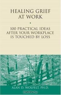Healing Grief at Work : 100 Practical Ideas After Your Workplace Is Touched by Loss (Healing Your Grieving Heart series)