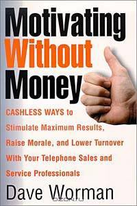 Motivating Without Money-Cashless Ways to Stimulate Maximum Results, Raise Morale, and Reduce Turnover With Your Telephone Sales and Service Personnel