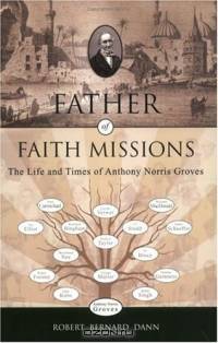 Father of Faith Missions: The Life and Times of Anthony Norris Groves