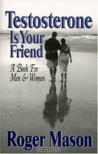 Testosterone Is Your Friend: A Book for Both Men & Women