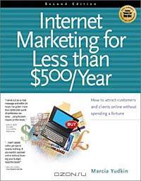 Internet Marketing for Less Than $500 Year: How to Attract Customers and Clients Online Without Spending a Fortune