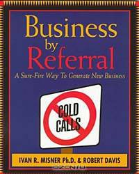 Business by Referral : A Sure-Fire Way to Generate New Business