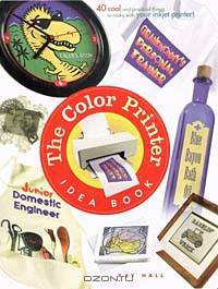 The Color Printer Idea Book : 40 Really Cool and Useful Projects to Make with Any Color Printer!