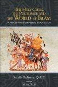 The Holy Cities, the Pilgrimage and the World of Islam: A History: From the Earliest Traditions till 1925 (1344H)