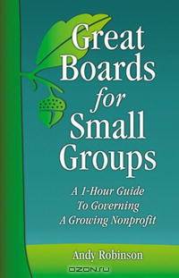 Great Boards for Small Groups: A 1-hour Guide to Governing a Growing Nonprofit