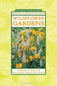Wildflower Gardens: 60 Spectacular Plants and How to Grow Them in Your Garden (21st-Century Gardening Series)