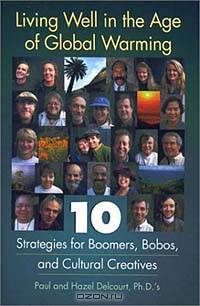 Living Well in the Age of Global Warming : 10 Strategies for Boomers, Bobos, and Cultural Creatives
