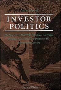 Investor Politics: The New Force That Will Transform American Business, Government, and Politics in the Twenty-First Century