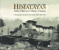 In the Shadow of the Himalayas: Tibet ? Bhutan ? Nepal ? Sikkim a Photographic Record by John Claude White 1883?1908