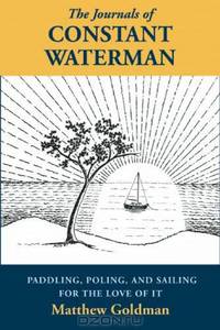 The Journals of Constant Waterman: Paddling, Poling, and Sailing for the Love of It