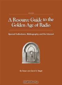 A Resource Guide to the Golden Age of Radio: Special Collections, Bibliography, And the Internet