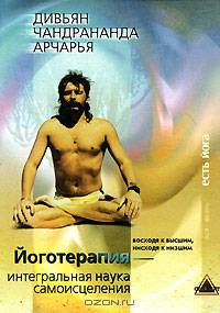 Йоготерапия - интегральная наука самоисцеления. Книга 1