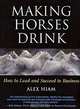 Making Horses Drink: How to Lead & Succeed in Business, Alex Hiam 