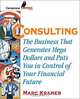 Consulting: The Business that Generates Mega Dollars and Puts You In Control of Your Financial Future, Marc Kramer 