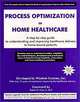 Process Optimization in Home Healthcare: A Step by Step Guide to Understanding and Improving Healthcare Delivery to Home Bound Patients, Inc Wizdom Systems, Inc. Wizdom Systems 