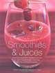Smoothies and Juices: Techniques, Equipment, Ingredients And Over 75 Classic Recipes Shown In More Than 200 Truly Stunning Photographs, Joanna Farrow 