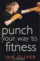 Punch Your Way to Fitness: How to use focus pads and punchbags to achieve your best ever fitness level, Ian Oliver 