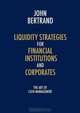 Liquidity Strategies for Financial Institutions and Corporates: The Art of Cash Management, John Bertrand 