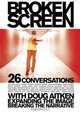 Broken Screen: 26 Conversations With Doug Aitken Expanding the Image, Breaking the Narrative, Doug Aitken 