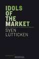 Idols of the Market: Modern Iconoclasm and the Fundamentalist Spectacle, Sven Lutticken 