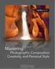 Mastering Photographic Composition, Creativity, and Personal Style, Alain Briot 