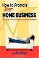 How to Promote Your Home Business: Free, Easy & Low-Cost Ways to Market Any Enterprise, John McLain 