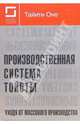 Производственная система Тойоты. Уходя от массового производства / Пер. с англ. - 3-е изд.,перераб. и доп., Тайити Оно 