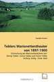 Toblers Marionettentheater von 1897-1900: Erforschung der Marionettenbuhne von Georg Tobler, Justus Tobler und Victor Tobler Anfang: Zeitig - Ende: Bald (German Edition), Danielle Strahm 