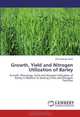 Growth, Yield and Nitrogen Utilization of Barley: Growth, Phenology, Yield and Nitrogen Utilization of Barley in Relation to Sowing Times and Nitrogen Fertilizer, Md Zahangir Alam 