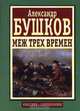 Меж трех времен, Александр Бушков 