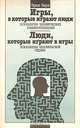 Игры, в которые играют люди. Психология человеческих взаимоотношений; Люди, которые играют в игры. Психология человеческой судьбы, Эрик Берн 
