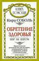 Обретение здоровья. Шаг за шагом. Практическое руководство для женщин, открывающее путь к здоровью, успеху и благополучию, Кира Соболь 