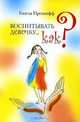 Воспитывать девочку.... как? / Пер. с англ. Мишина В.С.; под ред. Азаровой Л.Н., Гизела Прешофф 