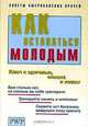 Как оставаться молодым. Ключ к здоровью, красоте и успеху, 