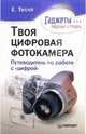 Твоя цифровая фотокамера: путеводитель по работе с "цифрой", Тесля Елена 