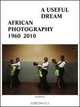 A Useful Dream: African Photography 1960-2010, Frank Vanhaecke 