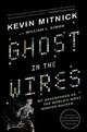 Ghost in the Wires: My Adventures as the World's Most Wanted Hacker, Mitnick, Kevin, Wozniak, Steve 