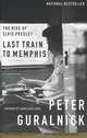 The Rise of Elvis Presley: Last Train to Memphis, Peter Guralnick 