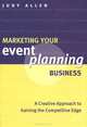 Marketing Your Event Planning Business: A Creative Approach to Gaining the Competitive Edge, Judy Allen 