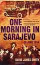 One Morning In Sarajevo: 28 June 1914, David James Smith 