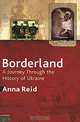 Borderland: A Journey Through the History of Ukraine, Anna Reid 