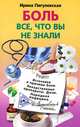 Боль, все, что вы не знали. Источники и причины боли. Лекарственные препараты. Дозы. Народная медицина, Пигулевская Ирина Станиславовна 