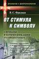 От стимула к символу. Сигналы в коммуникации позвоночных. Основные определения и механизмы взаимодействий. Сигналы и их "материальные носители": демонстрации. Сигналы и механизмы коммуникации в действии. Часть 1, В. С. Фридман 