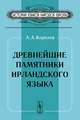 Древнейшие памятники ирландского языка - 3 изд., А. А. Королев 