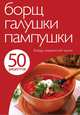 50 рецептов. Борщ, галушки, пампушки. Блюда украинской кухни, 