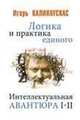 Логика и практика единого. Интеллектуальная авантюра I–II, Калинаускас Игорь Николаевич 