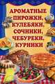 Ароматные пирожки, кулебяки, сочники, чебуреки, курники, Быстрова А. 
