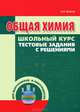 Общая химия. Школьный курс тестовые задания с решениями, Волков Анатолий Иванович, Жарский Иван Михайлович, Комшилова Ольга Николаевна 