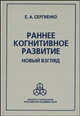 Раннее когнитивное развитие. Новый взгляд, Сергиенко Елена Алексеевна 