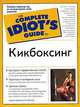 Кикбоксинг: Быстрый и эффективный способ достичь спортивной формы и овладеть навыками самообороны; Простые и наглядные шаги на пути к освоению техники кикбоксинга; - (The complete, Кэрон Картер, Ги Мезгер 